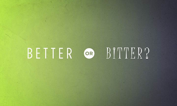TWO CHOICES – WE GET BITTER OR WE GET BETTER