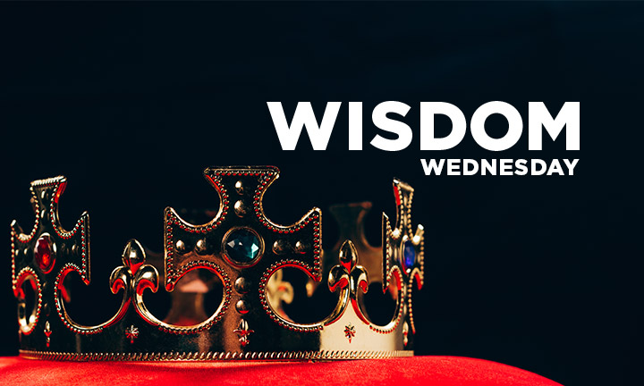 WISDOM WEDNESDAY: YOUR KING